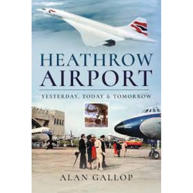 9781526759184 | Pen & Sword Aviation Books | HEATHROW AIRPORT – Yesterday,Today & Tomorrow – Alan Gallop